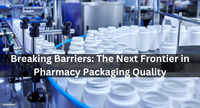 Breaking Barriers: The Next Frontier in Pharmacy Packaging Quality