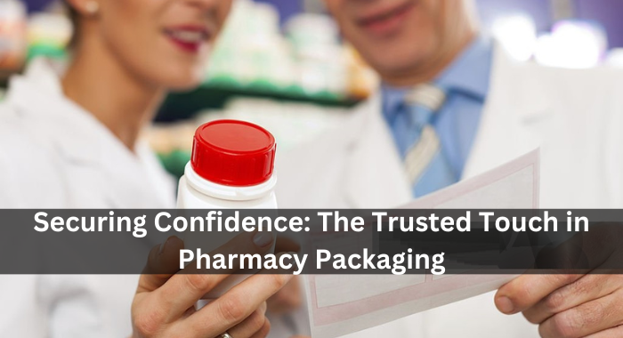 Securing Confidence: The Trusted Touch in Pharmacy Packaging