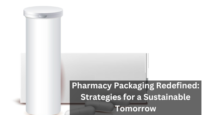 Pharmacy Packaging Redefined: Strategies for a Sustainable Tomorrow