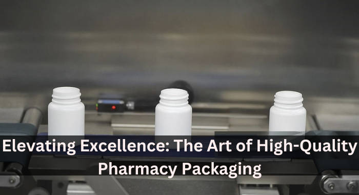 Elevating Excellence: The Art of High-Quality Pharmacy Packaging